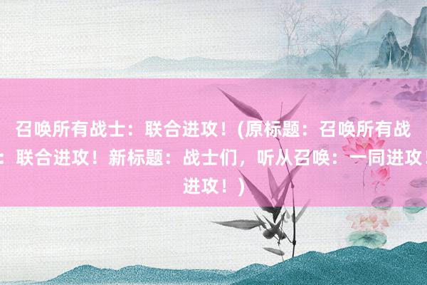 召唤所有战士：联合进攻！(原标题：召唤所有战士：联合进攻！新标题：战士们，听从召唤：一同进攻！)